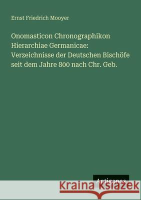 Onomasticon Chronographikon Hierarchiae Germanicae: Verzeichnisse der Deutschen Bisch?fe seit dem Jahre 800 nach Chr. Geb. Ernst Friedrich Mooyer 9783563549704 Antigonos Verlag - książka