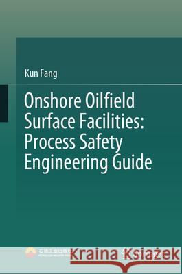 Onshore Oilfield Surface Facilities: Process Safety Engineering Guide Kun Fang 9789819678297 Springer - książka