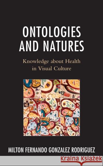 Ontologies and Natures: Knowledge about Health in Visual Culture Milton Fernando Gonzalez Rodriguez 9781666909494 Lexington Books - książka