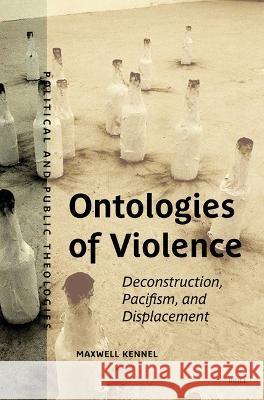 Ontologies of Violence: Deconstruction, Pacifism, and Displacement Maxwell Kennel 9789004546431 Brill - książka