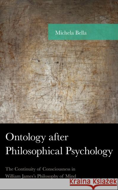 Ontology After Philosophical Psychology: The Continuity of Consciousness in William James's Philosophy of Mind Michela Bella 9781498560627 Lexington Books - książka