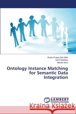 Ontology Instance Matching for Semantic Data Integration Nath Rudra Pratap Deb                    Seddiqui Hanif                           Aono Masaki 9783659522758 LAP Lambert Academic Publishing - książka