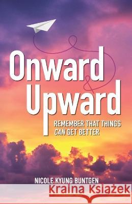 Onward and Upward: Remember That Things Can Get Better Buntgen, Nicole Kyung 9798885045902 New Degree Press - książka