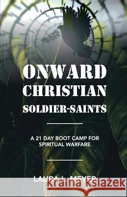 Onward Christian Soldiers-Saints: A 21-Day Boot Camp for Spiritual Warfare Laura L. Meyer 9781091024427 Independently Published - książka