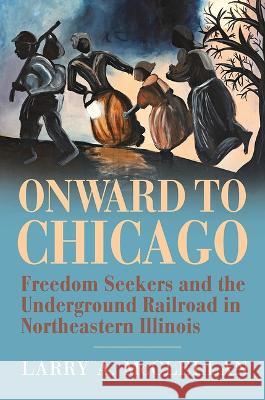 Onward to Chicago: Freedom Seekers and the Underground Railroad in Northeastern Illinois Larry A. McClellan 9780809339259 Southern Illinois University Press - książka