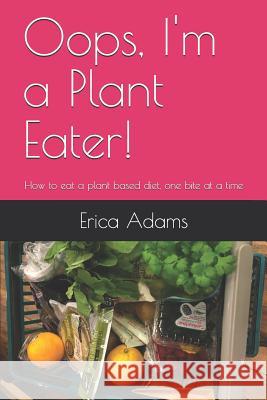 Oops, I'm a Plant Eater!: How to Eat a Plant Based Diet, One Bite at a Time Erica Adams 9781728608013 Independently Published - książka