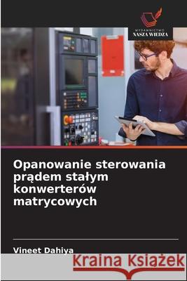 Opanowanie sterowania pradem stalym konwerterów matrycowych Dahiya, Vineet 9786206822493 Wydawnictwo Nasza Wiedza - książka