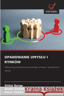 OPANOWANIE UMYSLU I RYNKÓW Barge, Shital, Shaikh, Shakil, Shaikh, Anisa 9786209020407 Wydawnictwo Nasza Wiedza - książka