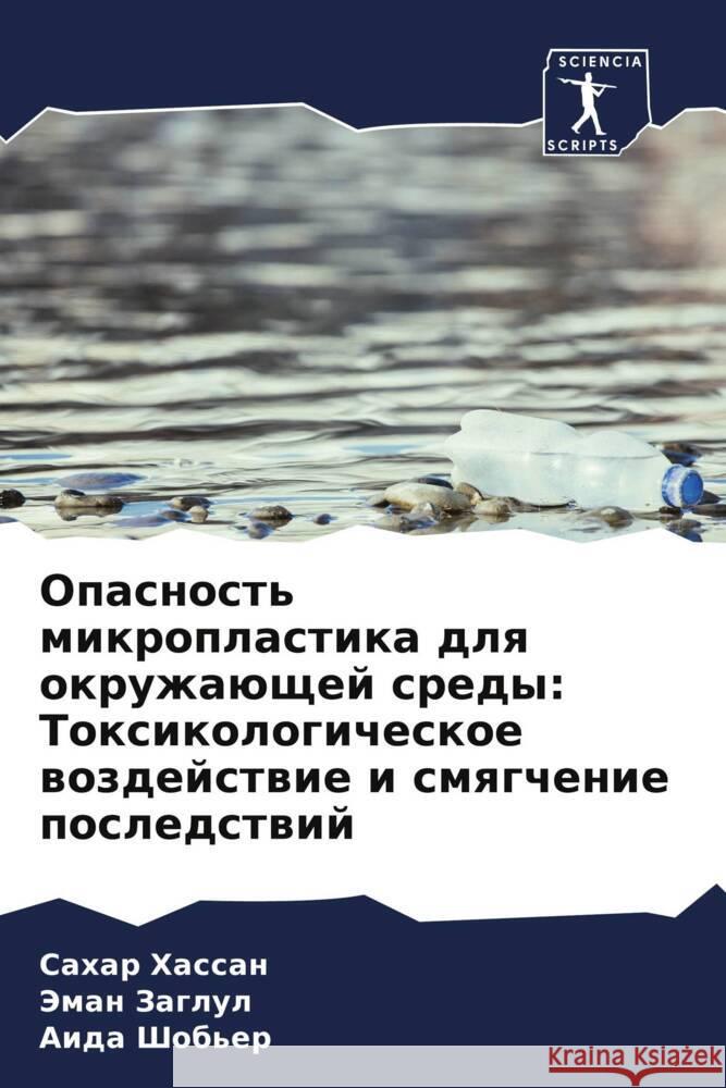 Opasnost' mikroplastika dlq okruzhaüschej sredy: Toxikologicheskoe wozdejstwie i smqgchenie posledstwij Hassan, Sahar, Zaglul, Jeman, Shob'er, Aida 9786208220921 Sciencia Scripts - książka