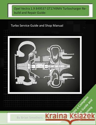 Opel Vectra 1.9 849537 GT1749MV Turbocharger Rebuild and Repair Guide: : Turbo Service Guide and Shop Manual Smothers, Pheadra 9781503340176 Createspace - książka