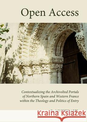 Open Access: Contextualizing the Archivolted Portals of Northern Spain and Western France Within the Theology and Politics of Entry Mickey Abel 9781443835640 Cambridge Scholars Publishing - książka