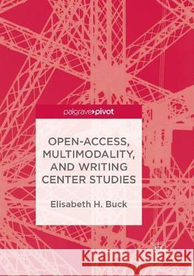 Open-Access, Multimodality, and Writing Center Studies Elisabeth H. Buck 9783319887890 Palgrave MacMillan - książka