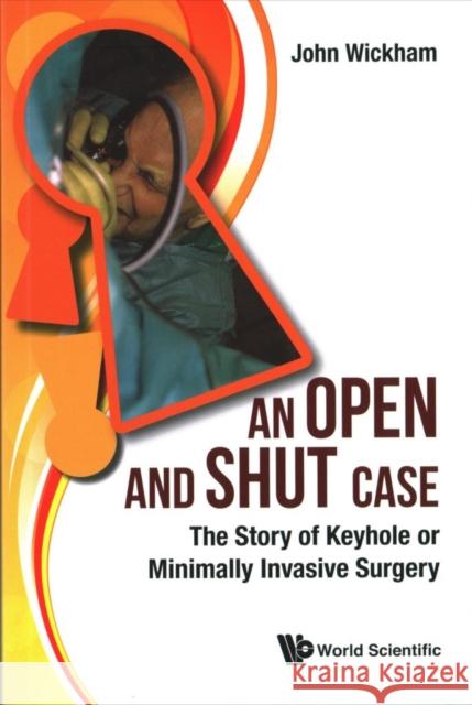 Open and Shut Case, An: The Story of Keyhole or Minimally Invasive Surgery Wickham, John 9781786341723 World Scientific Publishing Europe Ltd - książka