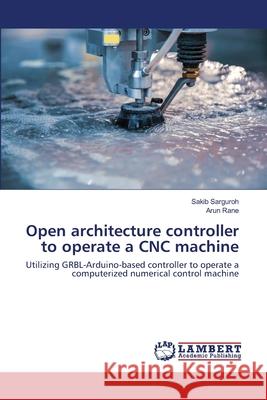 Open architecture controller to operate a CNC machine Sakib Sarguroh, Arun Rane 9786202514293 LAP Lambert Academic Publishing - książka