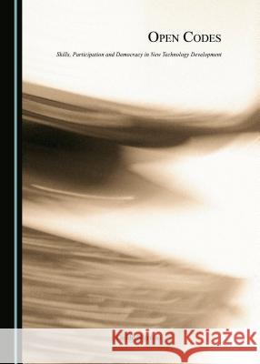 Open Codes: Skills, Participation and Democracy in New Technology Development Guido Nicolosi 9781443883733 Cambridge Scholars Publishing - książka