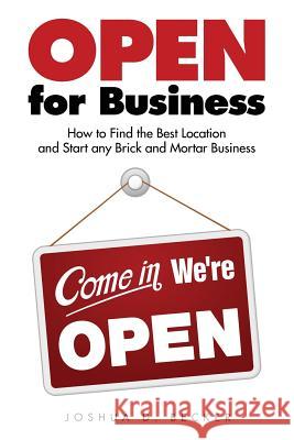 Open for Business: How to Find the Best Location and Start Any Brick and Mortar Business Joshua D. Becker 9781974562756 Createspace Independent Publishing Platform - książka