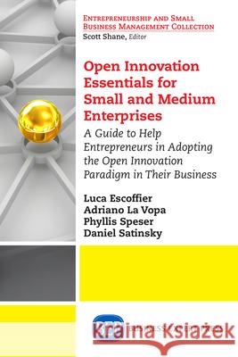Open Innovation Essentials for Small and Medium Enterprises: A Guide to Help Entrepreneurs in Adopting the Open Innovation Paradigm in Their Business Luca Escoffier Adriano L Phyllis Speser 9781631572425 Business Expert Press - książka