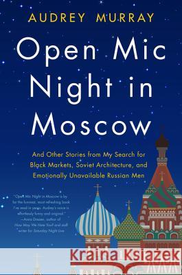 Open MIC Night in Moscow: And Other Stories from My Search for Black Markets, Soviet Architecture, and Emotionally Unavailable Russian Men Audrey Murray 9780062909848 William Morrow & Company - książka