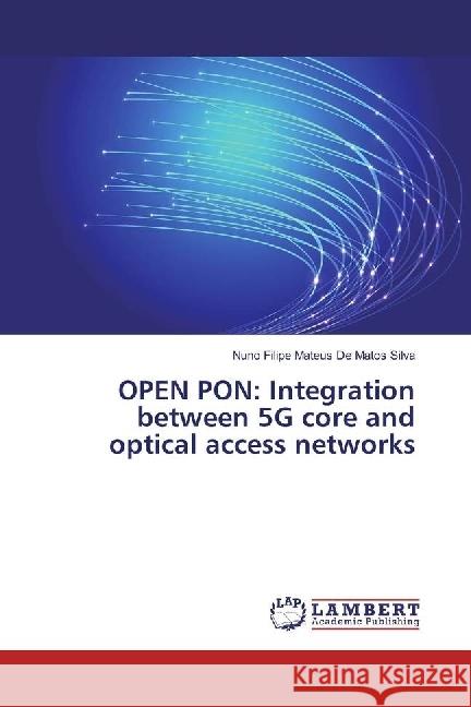 OPEN PON: Integration between 5G core and optical access networks Mateus De Matos Silva, Nuno Filipe 9786202015158 LAP Lambert Academic Publishing - książka