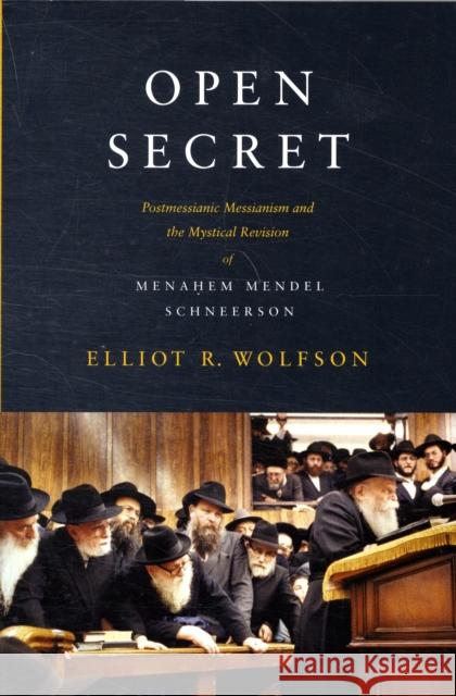Open Secret: Postmessianic Messianism and the Mystical Revision of Menaḥem Mendel Schneerson Wolfson, Elliot R. 9780231146302 Columbia University Press - książka