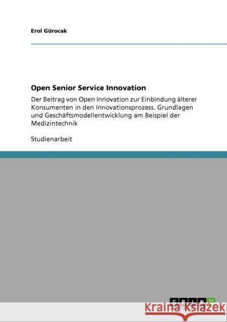 Open Senior Service Innovation: Der Beitrag von Open Innovation zur Einbindung älterer Konsumenten in den Innovationsprozess. Grundlagen und Geschäfts Gürocak, Erol 9783638943079 Grin Verlag - książka