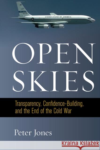 Open Skies: Transparency, Confidence-Building, and the End of the Cold War Peter Jones 9780804790987 Stanford University Press - książka