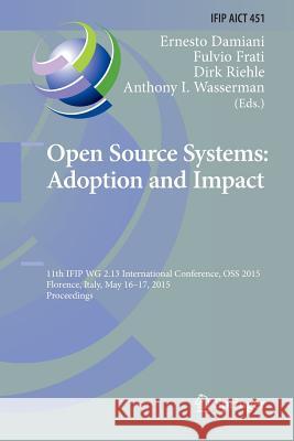 Open Source Systems: Adoption and Impact: 11th Ifip Wg 2.13 International Conference, OSS 2015, Florence, Italy, May 16-17, 2015, Proceedings Damiani, Ernesto 9783319369709 Springer - książka