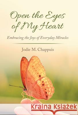 Open the Eyes of My Heart: Embracing the Joys of Everyday Miracles Jodie M. Chappuis 9781489714893 Liferich - książka