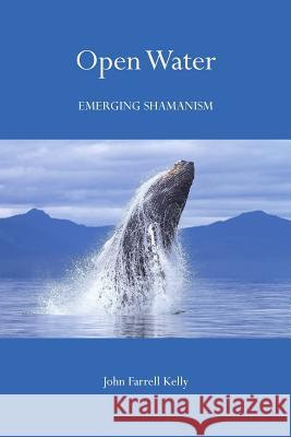 Open Water: Emerging Shamanism John Farrell Kelly 9781502852236 Createspace Independent Publishing Platform - książka