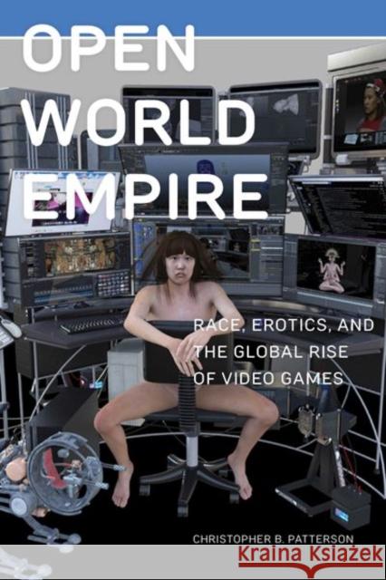 Open World Empire: Race, Erotics, and the Global Rise of Video Games Christopher B. Patterson 9781479802043 New York University Press - książka