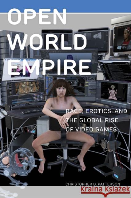 Open World Empire: Race, Erotics, and the Global Rise of Video Games Christopher B. Patterson 9781479895908 New York University Press - książka