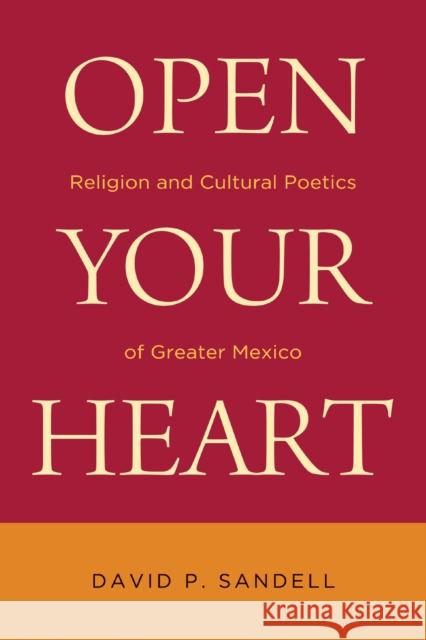 Open Your Heart: Religion and Cultural Poetics of Greater Mexico David P. Sandell 9780268041465 University of Notre Dame Press - książka