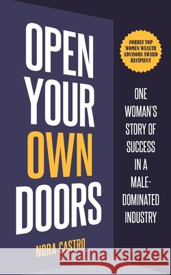 Open Your Own Doors: One Woman's Story of Success in a Male-Dominated Industry Nora Castro 9781737292609 Third King Partners, LLC. - książka