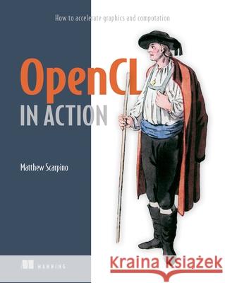 OpenCL in Action: How to Accelerate Graphics and Computation Matthew Scarpino   9781617290176 Manning Publications - książka