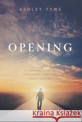 Opening: A Journey Through Grief, Mediumship and Family Healing Ashley Tyms Joelle                                   Erin 9781039148703 FriesenPress - książka