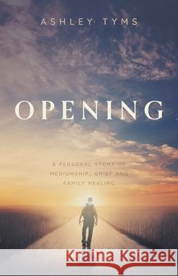 Opening: A personal story of Mediumship, Grief and Family Healing Ashley Tyms Joelle                                   Erin 9781039148697 FriesenPress - książka