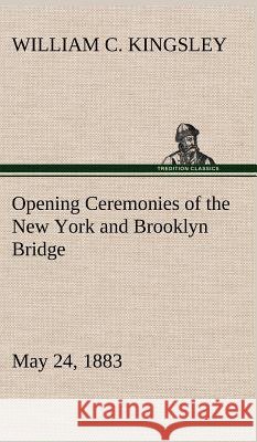 Opening Ceremonies of the New York and Brooklyn Bridge, May 24, 1883 William C Kingsley 9783849174743 Tredition Classics - książka