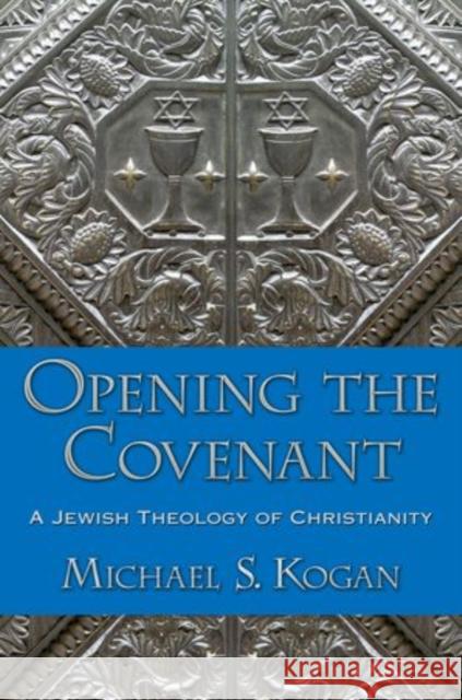Opening the Covenant: A Jewish Theology of Christianity Kogan, Michael S. 9780199926206 Oxford University Press, USA - książka