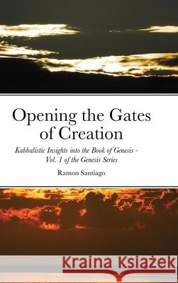 Opening the Gates of Creation: Kabbalistic Insights into the Book of Genesis Vol. 1 of the Genesis Series Santiago, Ramon 9781716747519 Lulu.com - książka