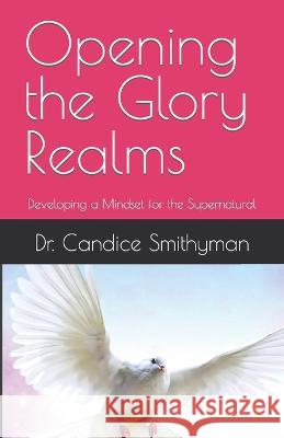 Opening the Glory Realms: Developing a Mindset for the Supernatural Candice Smithyman   9798377548102 Independently Published - książka