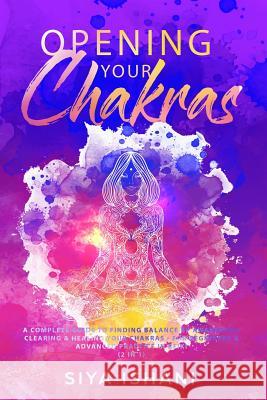 Opening your Chakras: A complete guide to finding balance by awakening, clearing & healing your chakras - For beginners & advanced practice Siya Ishani 9781989626016 Room Three Ltd - książka