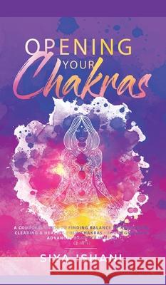 Opening your Chakras: A complete guide to finding balance by awakening, clearing & healing your chakras - For beginners & advanced practice in Reiki (2 in 1) Siya Ishani 9781989779583 Room Three Ltd - książka