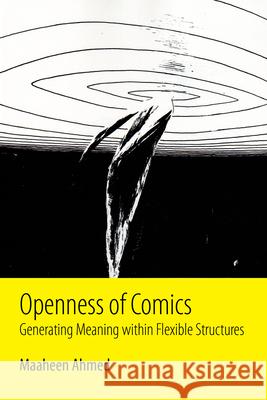 Openness of Comics: Generating Meaning Within Flexible Structures Maaheen Ahmed 9781496820181 University Press of Mississippi - książka