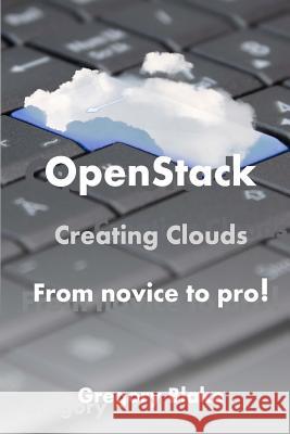 OpenStack: Creating Clouds From Novice to Pro! Blake, Gregory 9781547104390 Createspace Independent Publishing Platform - książka