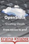 OpenStack: Creating Clouds From Novice to Pro! Blake, Gregory 9781547104390 Createspace Independent Publishing Platform