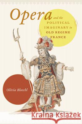 Opera and the Political Imaginary in Old Regime France Olivia Bloechl 9780226522753 University of Chicago Press - książka