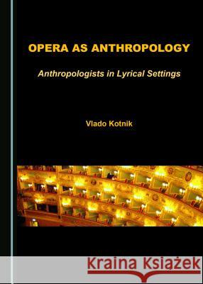 Opera as Anthropology: Anthropologists in Lyrical Settings Vlado Kotnik 9781443897570 Cambridge Scholars Publishing (RJ) - książka
