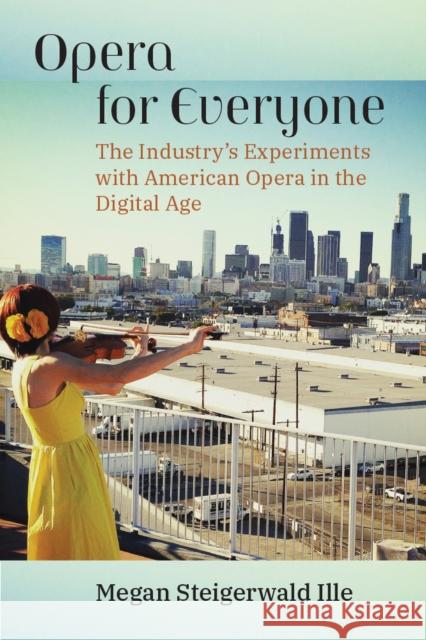 Opera for Everyone: The Industry's Experiments with American Opera in the Digital Age Megan Steigerwal 9780472056644 The University of Michigan Press - książka