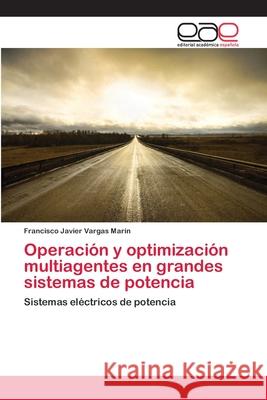 Operación y optimización multiagentes en grandes sistemas de potencia Vargas Marín, Francisco Javier 9783847354895 Editorial Académica Española - książka