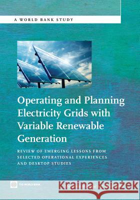Operating and Planning Electricity Grids with Variable Renewable Generation: Review of Emerging Lessons from Selected Operational Experiences and Desk Madrigal, Marcelino 9780821397343 World Bank Publications - książka